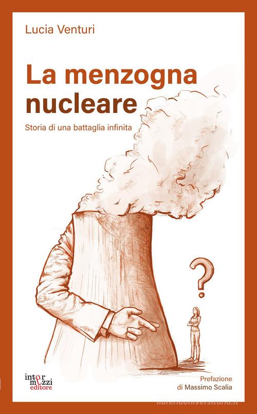La menzogna nucleare. Storia di una battaglia infinita di Lucia Venturi edito da Intermezzi Editore
