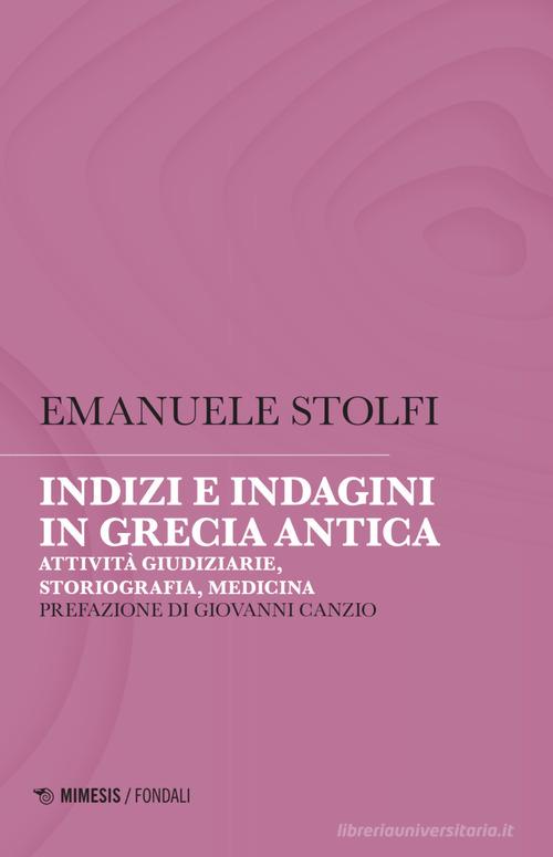Indizi e indagini in Grecia antica. Attività giudiziarie, storiografia, medicina di Emanuele Stolfi edito da Mimesis