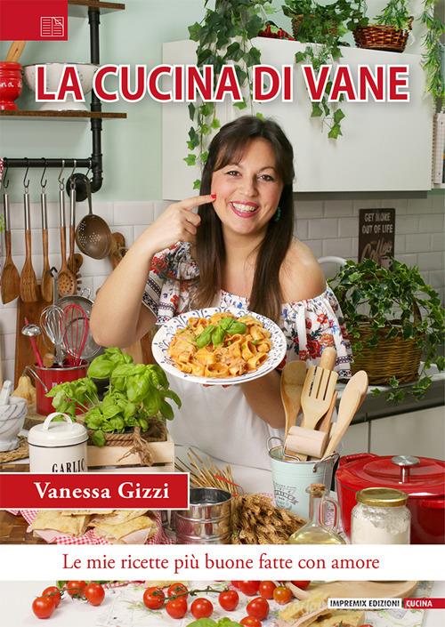 La cucina di Vane. Le mie ricette più buone fatte con amore di Vanessa Gizzi edito da Impremix Edizioni