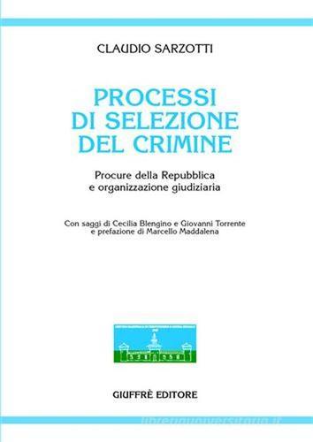 Processi di selezione del crimine. Procure della Repubblica e organizzazione giudiziaria di Claudio Sarzotti edito da Giuffrè