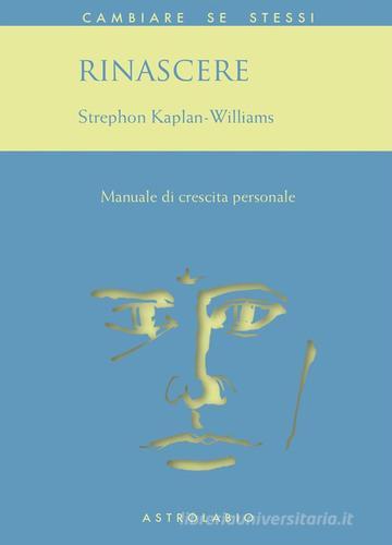 Rinascere. Manuale di crescita personale di Stephon Kaplan Williams edito da Astrolabio Ubaldini
