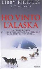 Ho vinto l'Alaska. La prima donna che ha conquistato la Iditarod racconta la sua storia di Libby Riddles, Tim Jones edito da Piemme