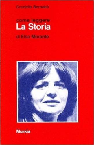 Come leggere «La storia» di Elsa Morante di Graziella Bernabò Secchi edito da Ugo Mursia Editore