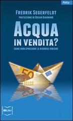 Acqua in vendita? Come non sprecare le risorse idriche di Fredrik Segerfeldt edito da IBL Libri