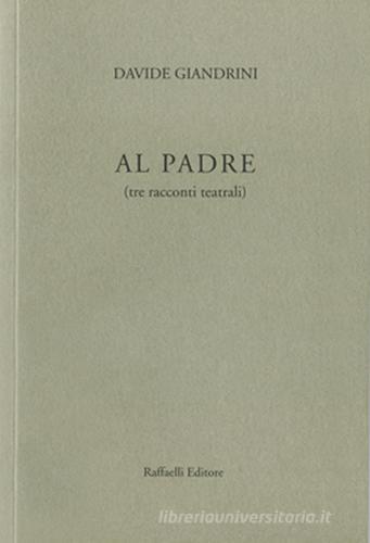 Al padre (tre racconti teatrali) di Davide Giandrini edito da Raffaelli