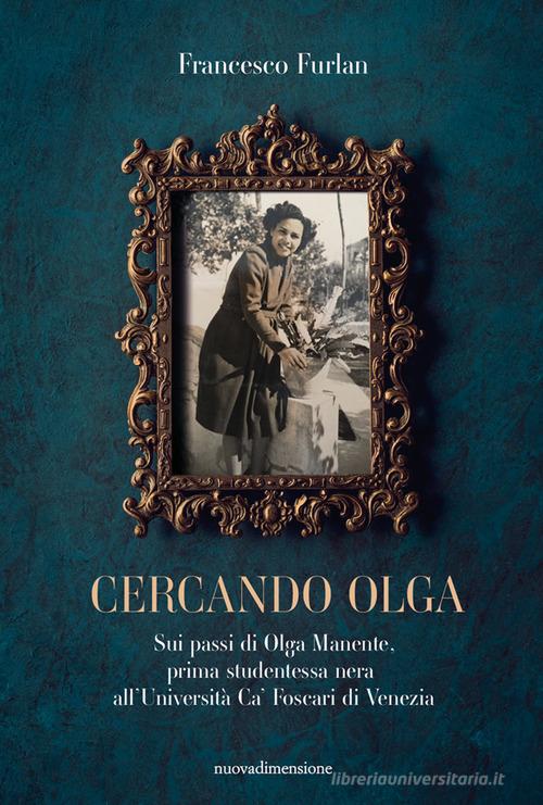 Libro Cercando Olga. Sui passi di Olga Manente, prima studentessa nera all'Università Ca' Foscari di Venezia di Francesco Furlan Scritture di nuovadimensione