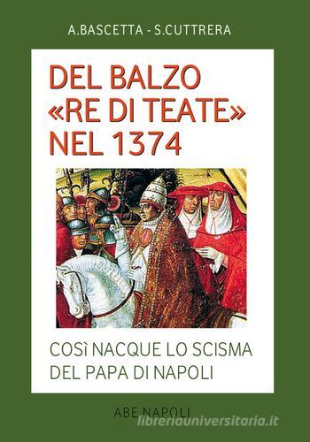 Del Balzo «re di Teate» nel 1374. Così nacque lo scisma del Papa di Napoli di Arturo Bascetta, Sabato Cuttrera edito da ABE