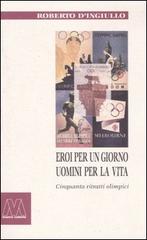 Eroi per un giorno, uomini per la vita. Cinquanta ritratti olimpici di Roberto D'Ingiullo edito da Marcovalerio