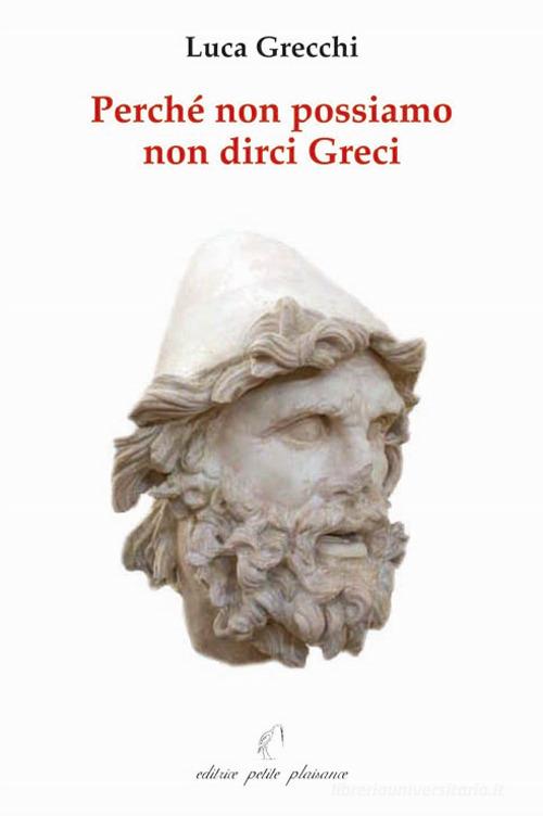 Perché non possiamo non dirci greci. In appendice: «in difesa di Socrate, Platone ed Aristotele» di Luca Grecchi edito da Petite Plaisance