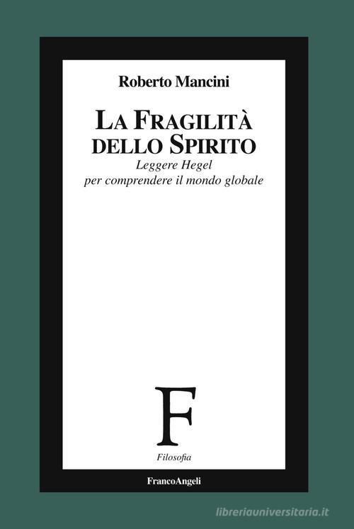 La fragilità dello Spirito. Leggere Hegel per comprendere il mondo globale di Roberto Mancini edito da Franco Angeli