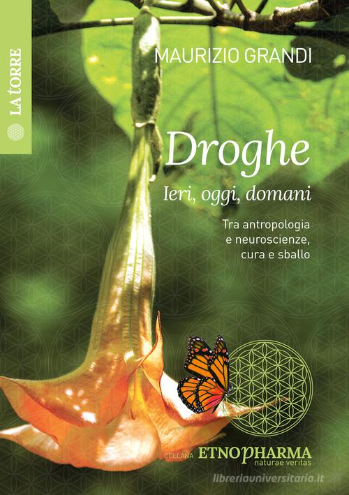 Droghe ieri, oggi, domani. Tra antropologia e neuroscienze, cura e sballo. Ediz. per la scuola di Maurizio Grandi edito da La Torre