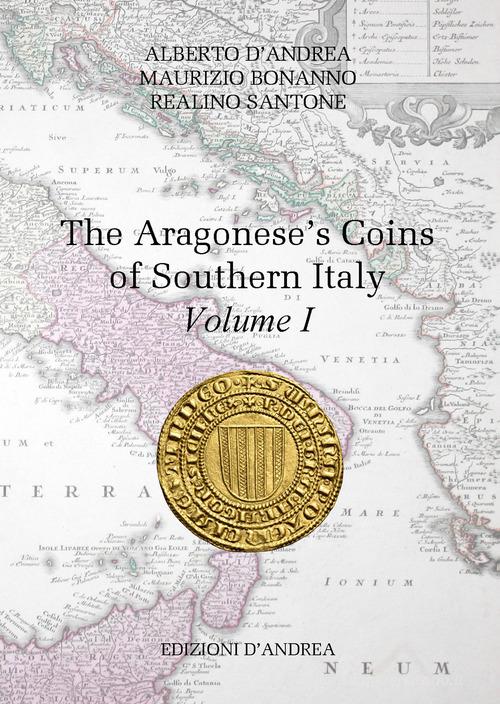 The Aragonese's coins of Southern Italy vol.1 di Alberto D'Andrea, Maurizio Bonanno, Realino Santone edito da D'Andrea