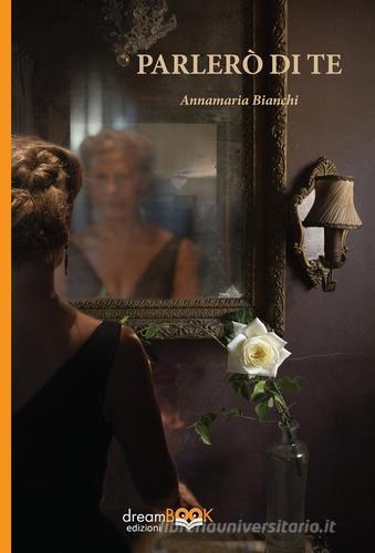 Parlerò di te di Annamaria Bianchi edito da dreamBOOK edizioni