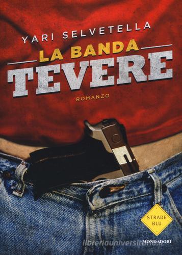 La banda Tevere di Yari Selvetella edito da Mondadori