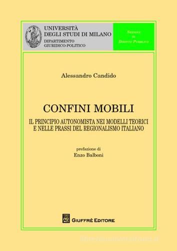 Confini mobili. Il principio autonomista nei modelli teorici e nelle prassi del regionalismo italiano di Alessandro Candido edito da Giuffrè