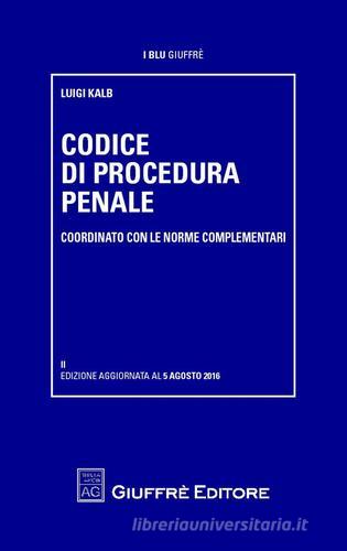 Codice di procedura penale e leggi complementari di Luigi Kalb edito da Giuffrè