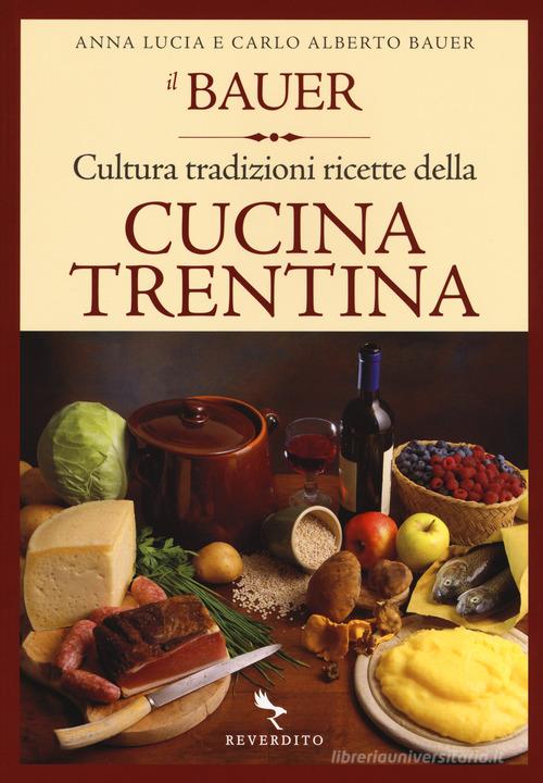 Il Bauer. Cultura, tradizioni, ricette della cucina trentina di Carlo A. Bauer, Anna L. Bauer edito da Reverdito
