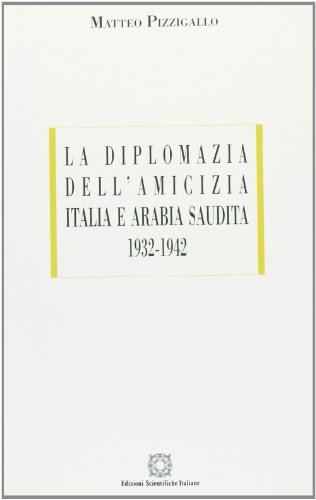 La diplomazia dell'amicizia Italia e Arabia Saudita (1932-1942) di Matteo Pizzigallo edito da Edizioni Scientifiche Italiane