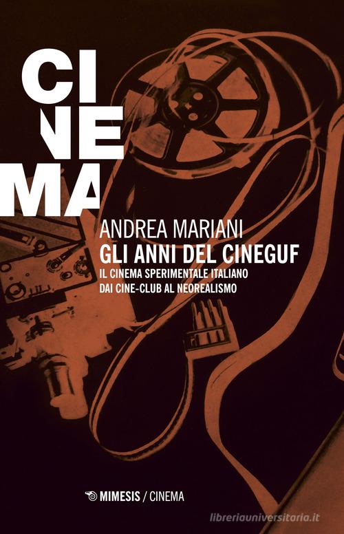 Gli anni del Cineguf. Il cinema sperimentale italiano dal cine-club al Neorealismo di Andrea Mariani edito da Mimesis
