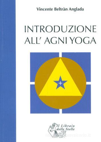 Introduzione all'Agni Yoga di Vicente B. Anglada edito da Il Libraio delle Stelle