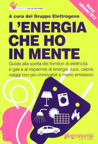 L' energia che ho in mente. Guida alla scelta dei fornitori di elettricità e gas e al risparmio di energia. Luce, calore, viaggi con più rinnovabili e meno emissioni edito da Altreconomia