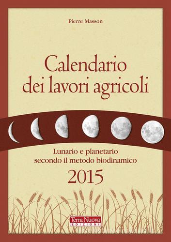 Calendario dei lavori agricoli 2015. Lunario e planetario secondo il metodo biodinamico di Pierre Masson edito da Terra Nuova Edizioni