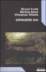 Dipingere Dio di Bruno Forte, Serena Nono, Vincenzo Vitiello edito da AlboVersorio