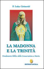 La Madonna e la Trinità. Fondamento biblico della consacrazione a Maria di Luka Cirimotic edito da Editrice Ancilla