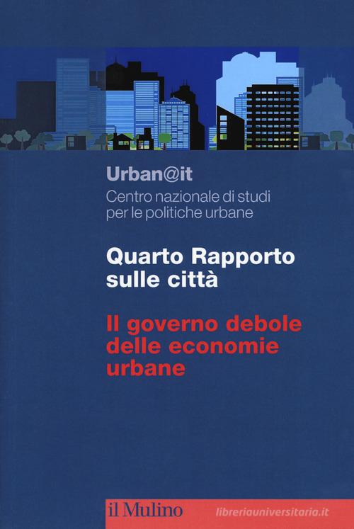 Quarto rapporto sulle città. Il governo debole delle economie urbane edito da Il Mulino