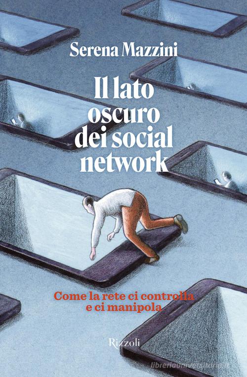 Il lato oscuro dei social network. Come la rete ci controlla e manipola di Serena Mazzini edito da Rizzoli