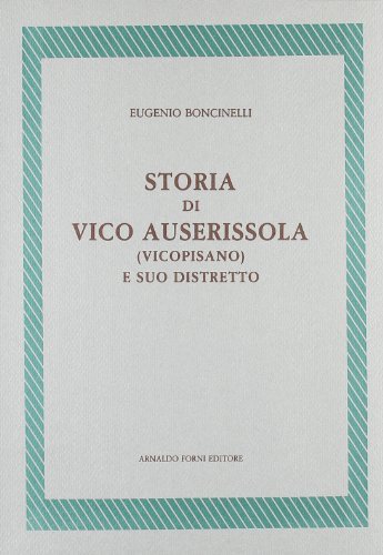 Storia di Vico Auserissola (Vicopisano) (rist. anast. 1886) di Eugenio Boncinelli edito da Forni