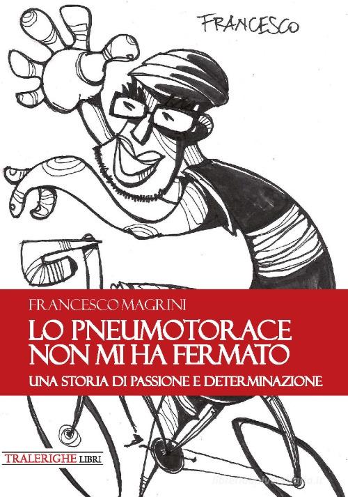Lo pneumotorace non mi ha fermato. Una storia di passione e determinazione di Francesco Magrini edito da Tra le righe libri