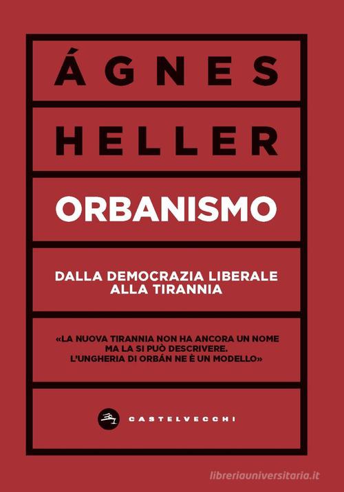 Orbanismo. Dalla democrazia liberale alla tirannia di Ágnes Heller edito da Castelvecchi