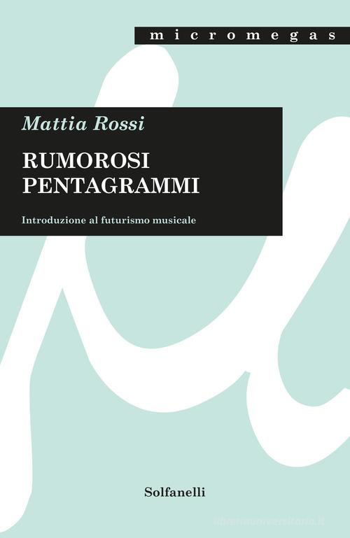 Rumorosi pentagrammi. Introduzione al futurismo musicale di Mattia Rossi edito da Solfanelli
