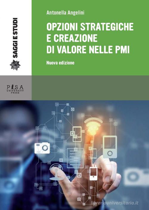 Opzioni strategiche e creazione di valore nelle PMI. Nuova ediz. di Antonella Angelini edito da Pisa University Press