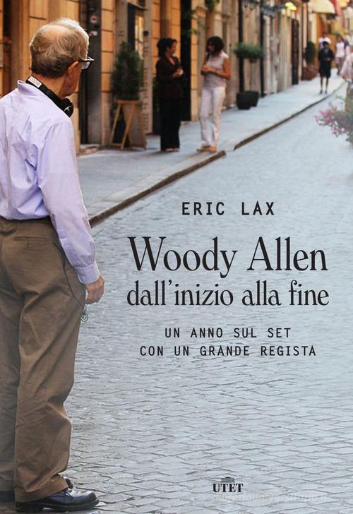 Woody Allen dall'inizio alla fine. Un anno sul set con un grande regista di Eric Lax edito da UTET