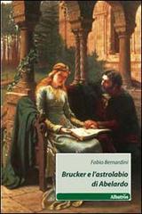 Brucker e l'astrolabio di Abelardo di Fabio Bernardini edito da Gruppo Albatros Il Filo