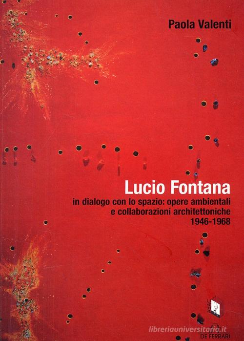 Lucio Fontana in dialogo con lo spazio: opere ambientali e collaborazioni architettoniche (1964-1968) di Paola Valenti edito da De Ferrari