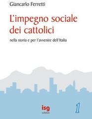 L' impegno sociale dei cattolici nella storia e per l'avvenire dell'Italia di Giancarlo Ferretti edito da ISG Edizioni