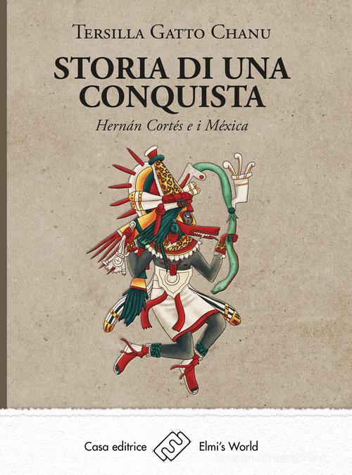 Storia di una conquista. Hernán Cortés e i Méxica di Tersilla Gatto Chanu edito da Elmi's World