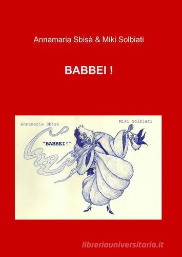 Babbei! di Annamaria Sbisà, Miki Solbiati edito da ilmiolibro self publishing