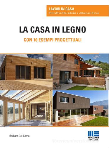 La casa in legno. Con 10 esempi progettuali di Barbara Del Corno edito da Maggioli Editore