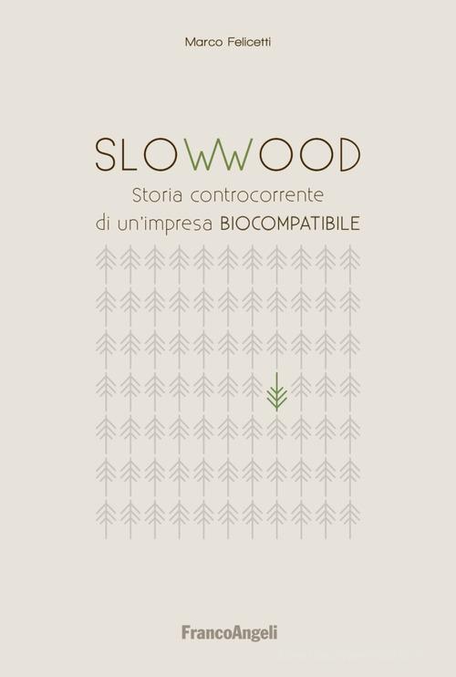 SlowWood. Storia controcorrente di un'impresa biocompatibile di Felicetti edito da Franco Angeli