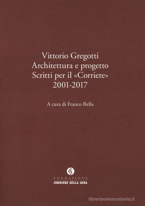 Vittorio Gregotti. Architettura e progetto. Scritti per il «Corriere» 2001-2017 edito da Fondazione Corriere della Sera