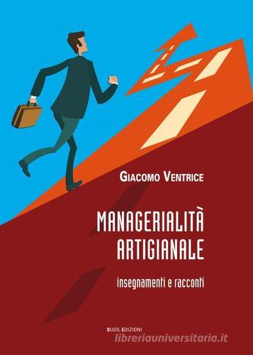 Managerialità artigianale. Insegnamenti e racconti di Giacomo Ventrice edito da Susil Edizioni