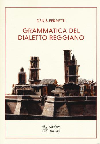 Grammatica del dialetto reggiano di Denis Ferretti edito da Corsiero Editore