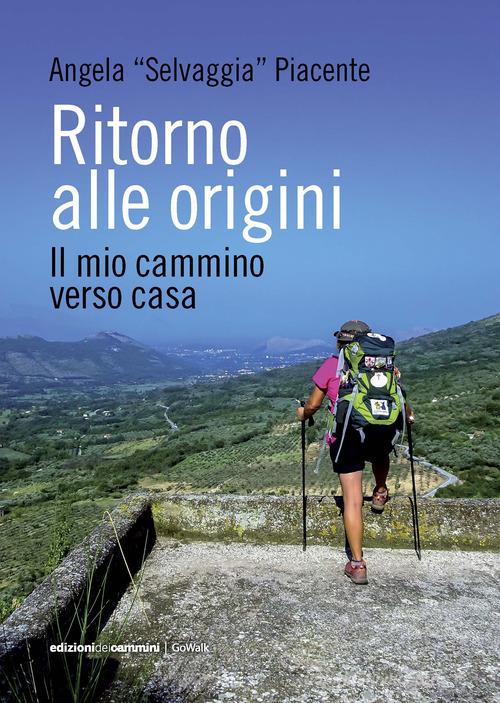 Ritorno alle origini. Il mio cammino verso casa di Angela «Selvaggia» Piacente edito da Edizioni dei Cammini