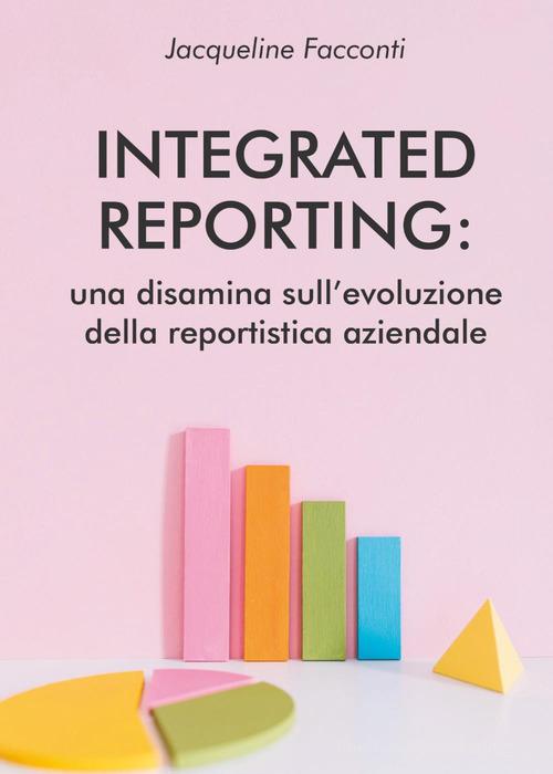 Integrated reporting: una disamina sull'evoluzione della reportistica aziendale di Jacqueline Facconti edito da Youcanprint