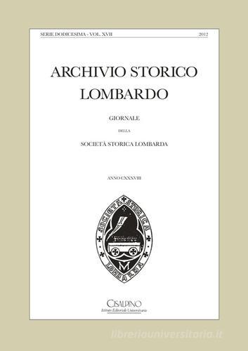 Archivio storico lombardo. Giornale della Società storica lombarda (2012) vol.17 edito da Cisalpino