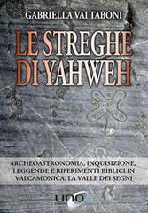 Le streghe di Yahweh. Archeoastronomia, inquisizione, leggende e riferimenti biblici in Valcamonica, la valle dei segni di Gabriella Vai Taboni edito da Uno Editori